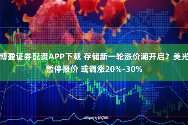 博盈证券配资APP下载 存储新一轮涨价潮开启？美光暂停报价 或调涨20%-30%