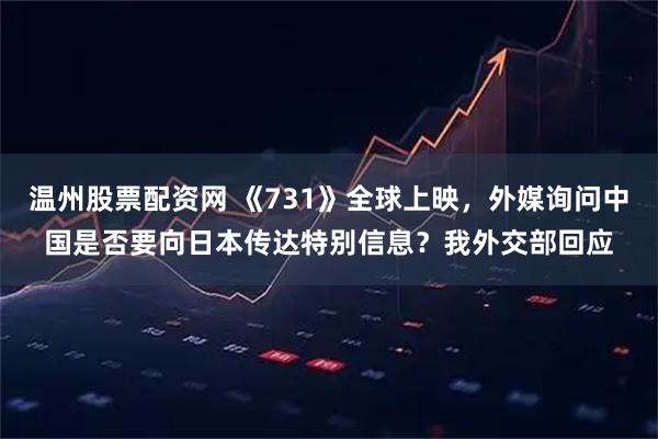 温州股票配资网 《731》全球上映，外媒询问中国是否要向日本传达特别信息？我外交部回应