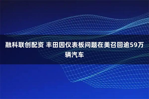 融科联创配资 丰田因仪表板问题在美召回逾59万辆汽车