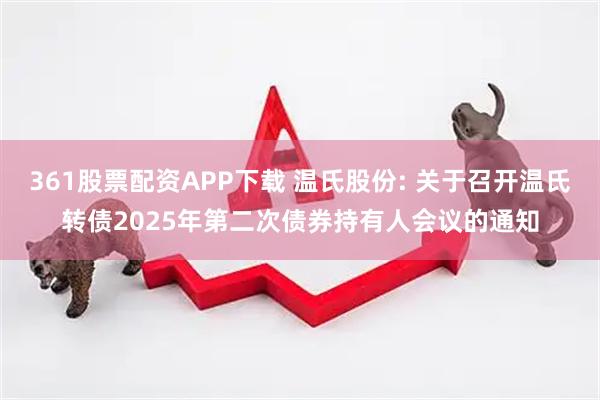 361股票配资APP下载 温氏股份: 关于召开温氏转债2025年第二次债券持有人会议的通知