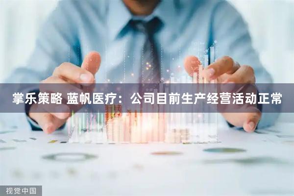 掌乐策略 蓝帆医疗：公司目前生产经营活动正常