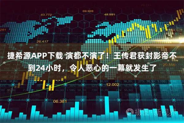 捷希源APP下载 演都不演了!王传君获封影帝不到24小时,令人恶心的一幕就发生了