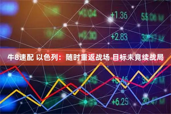 牛8速配 以色列:随时重返战场 目标未竟续战局