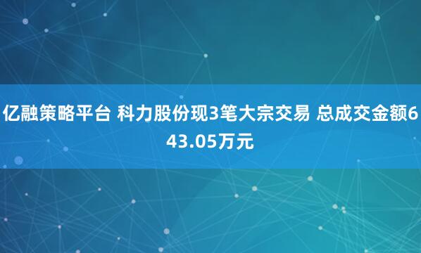 亿融策略平台 科力股份现3笔大宗交易 总成交金额643.05万元